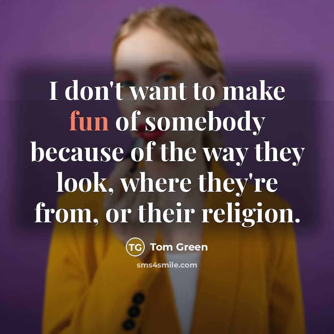“I don't want to make fun of somebody because of…” quote by Tom Green