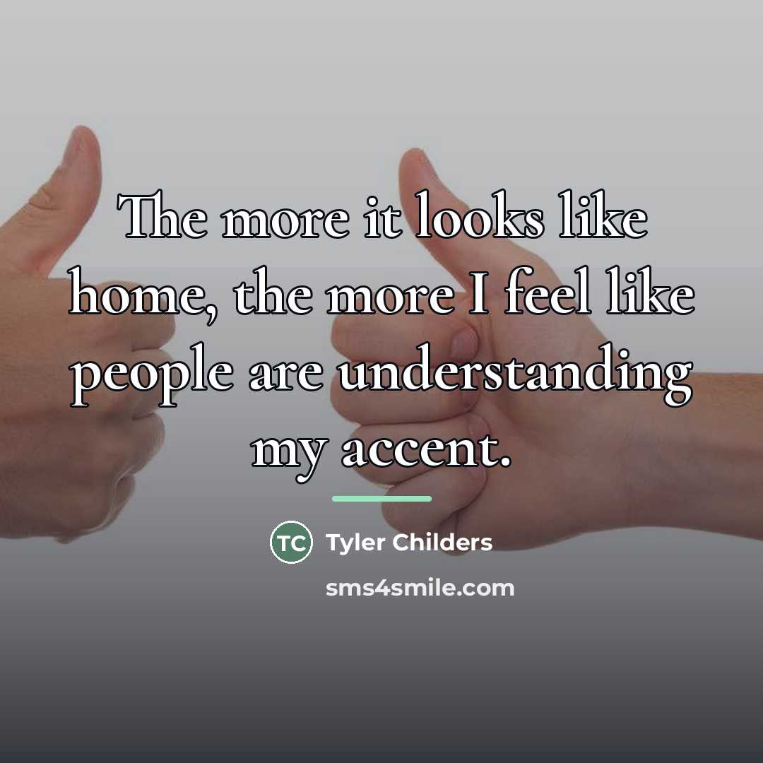 “The more it looks like home, the more I feel…” quote by Tyler Childers