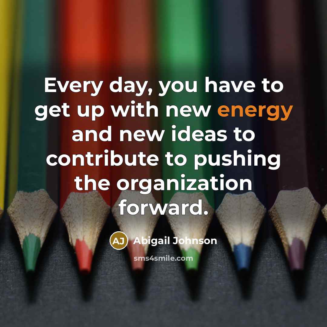 “Every day, you have to get up with new energy…” quote by Abigail Johnson