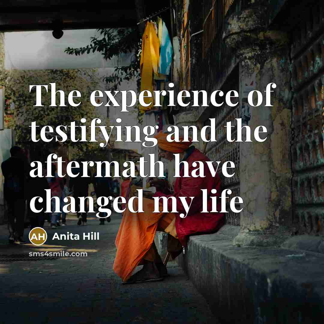 “The experience of testifying and the aftermath have changed my…” quote by Anita Hill