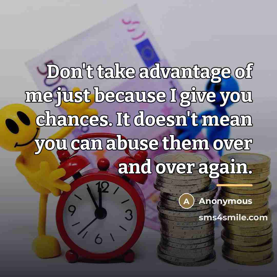 “Don't take advantage of me just because I give you…” quote by Anonymous