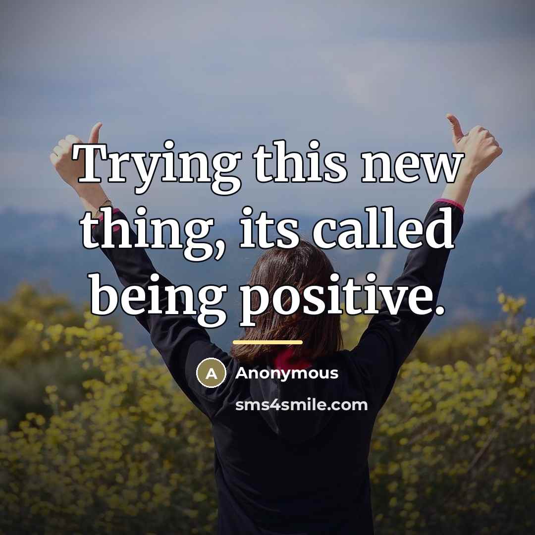 “Trying this new thing, its called being positive.…” quote by Anonymous