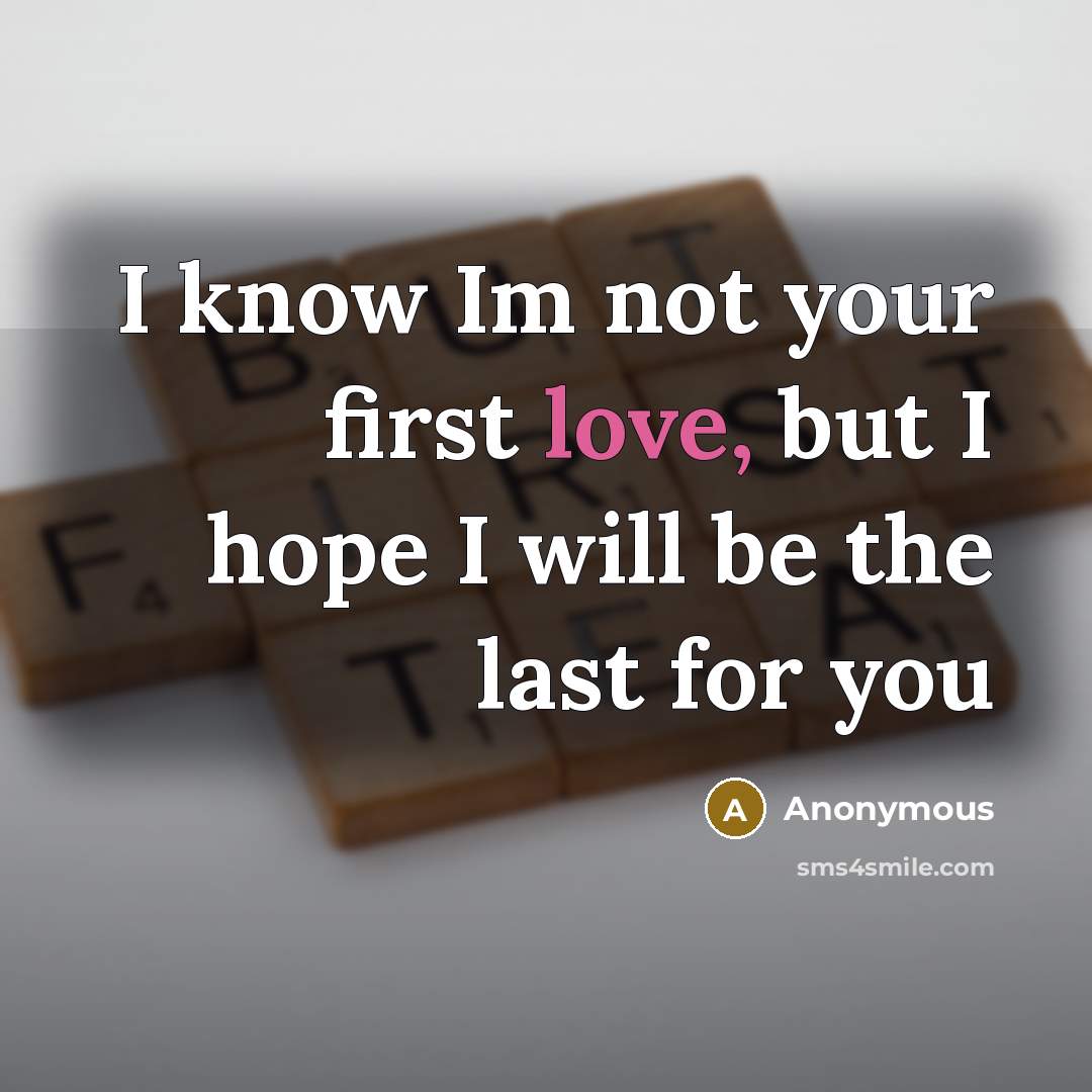 “I know Im not your first love, but I hope…” quote by Anonymous