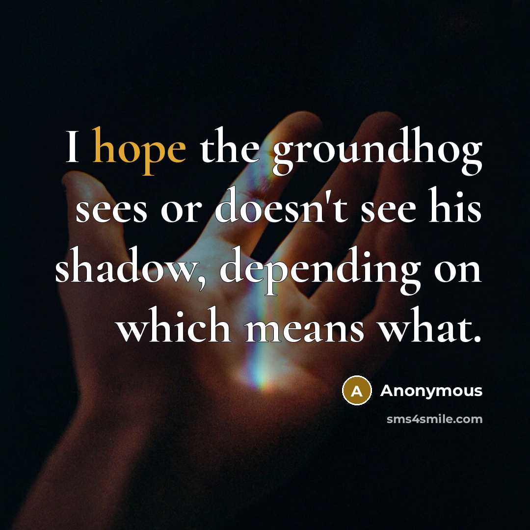 “I hope the groundhog sees or doesn't see his shadow,…” quote by Anonymous
