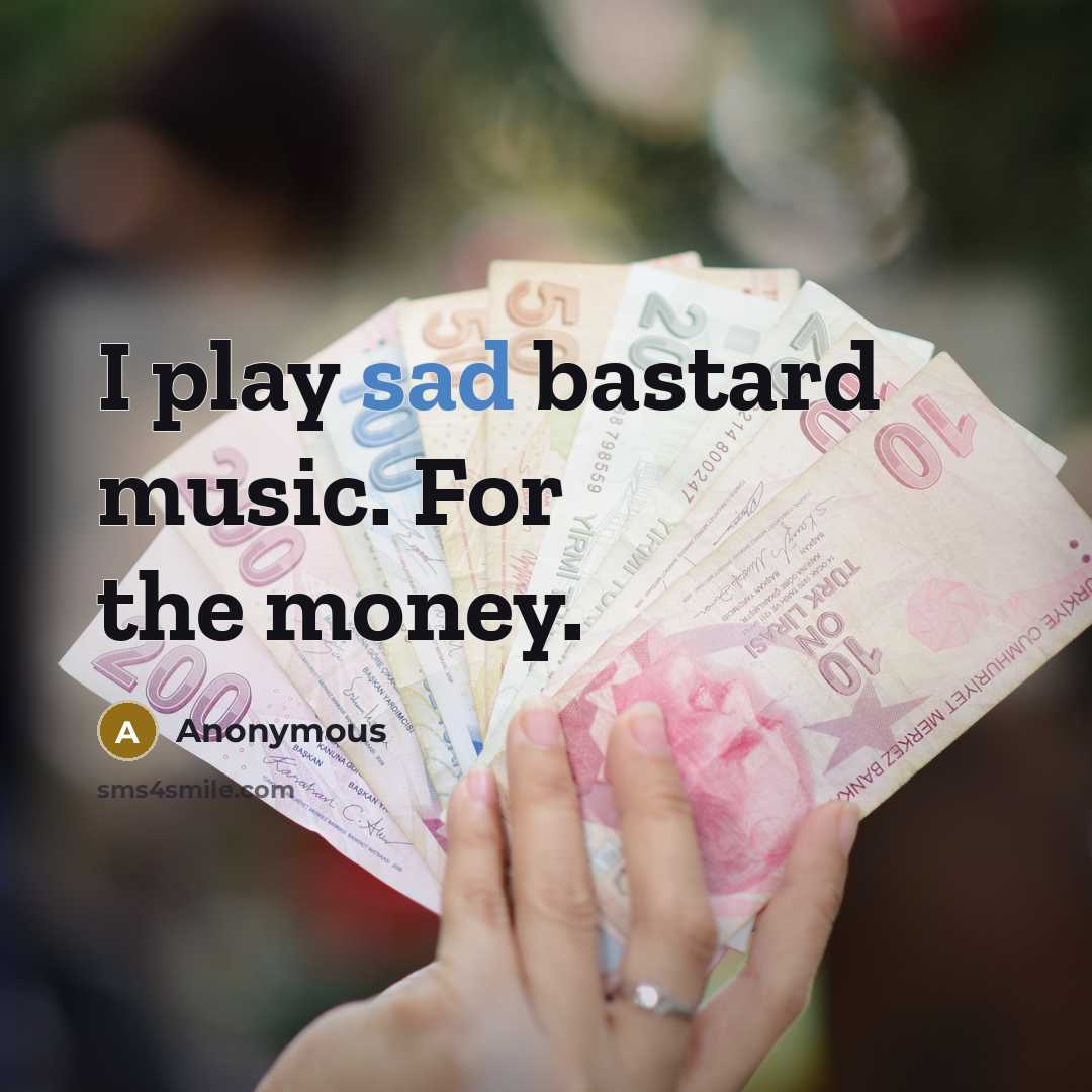 “I play sad bastard music. For the money.…” quote by Anonymous