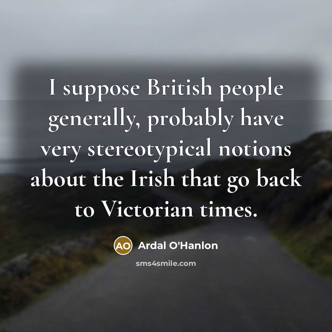 “I suppose British people generally, probably have very stereotypical notions…” quote by Ardal O'Hanlon