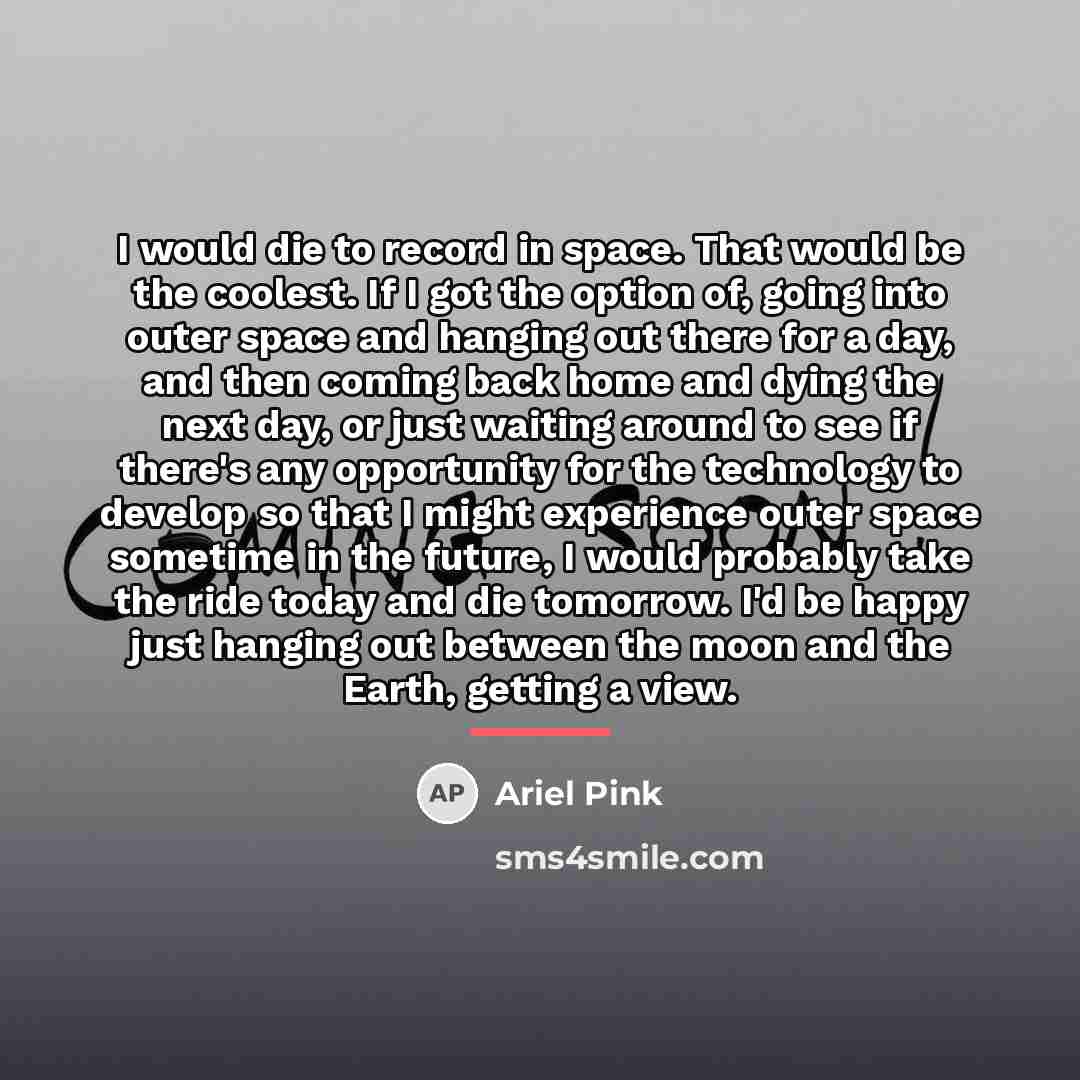 “I would die to record in space. That would be…” quote by Ariel Pink