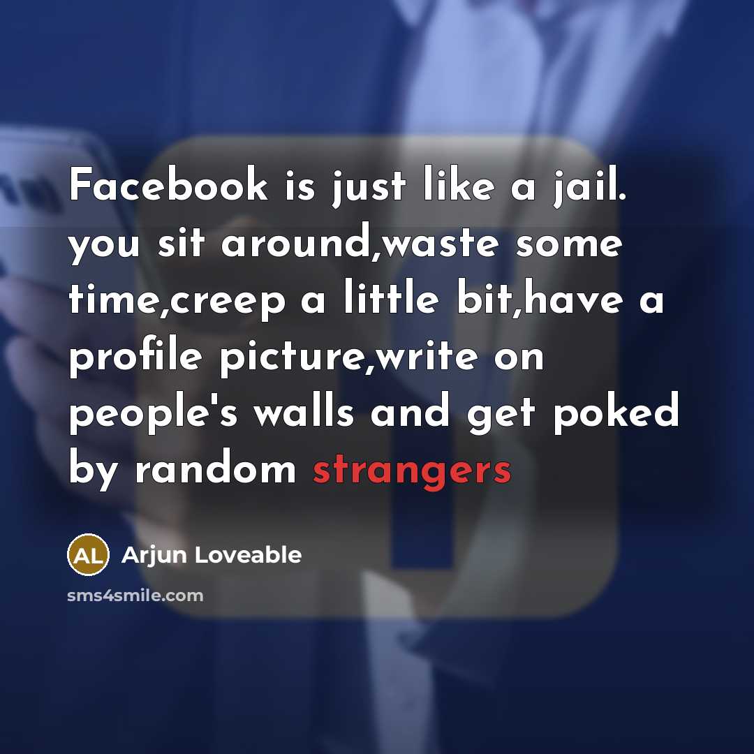 “Facebook is just like a jail. you sit around,waste some time,creep a little bit,have a profile picture,write on people's walls and get poked by random strangers” quote by Arjun Loveable