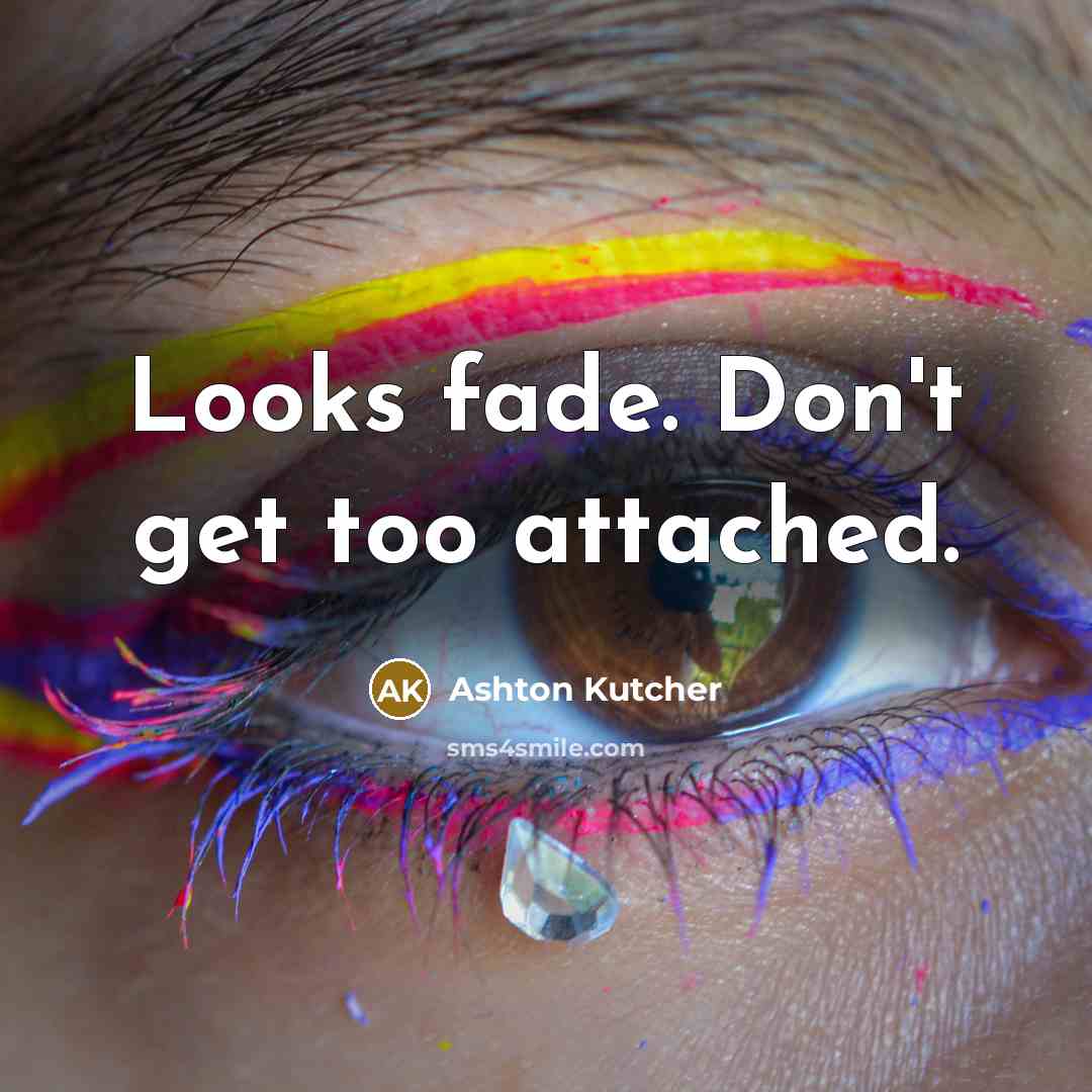 “Looks fade. Don't get too attached.” quote by Ashton Kutcher
