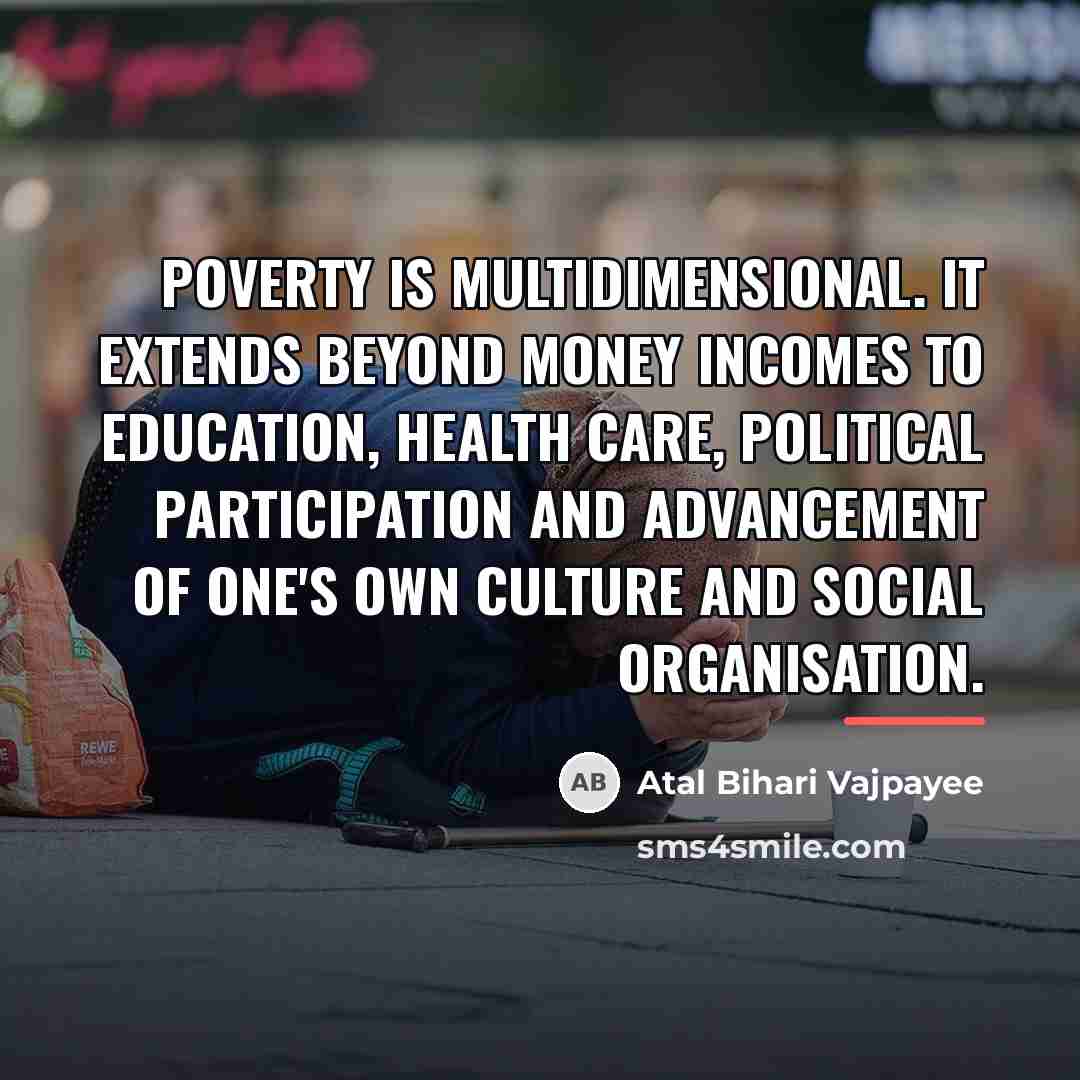 “Poverty is multidimensional. It extends beyond money incomes to education,…” quote by Atal Bihari Vajpayee