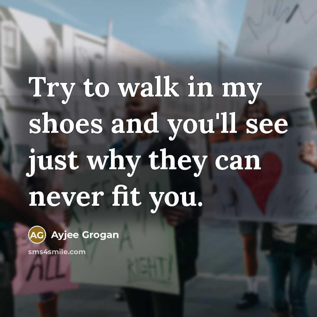 “Try to walk in my shoes and you'll see just…” quote by Ayjee Grogan