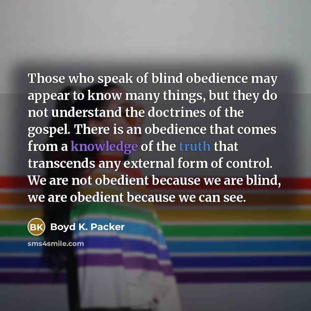 “Those who speak of blind obedience may appear to know…” quote by Boyd K. Packer
