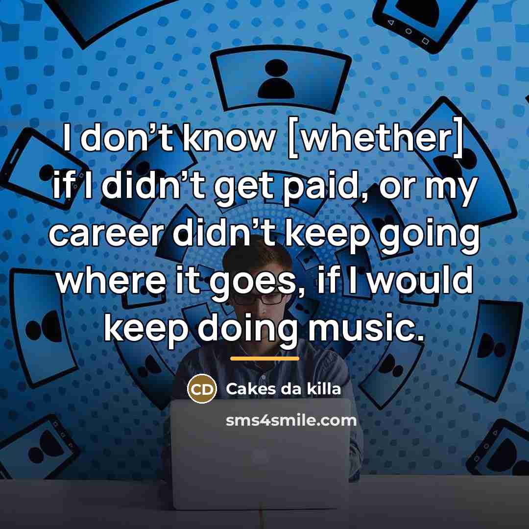 “I don't know [whether] if I didn't get paid, or…” quote by Cakes da killa