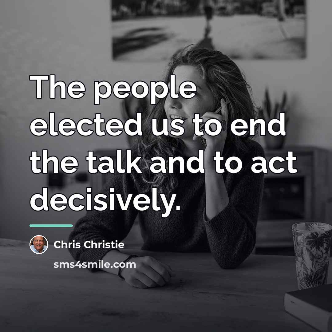 “The people elected us to end the talk and to…” quote by Chris Christie