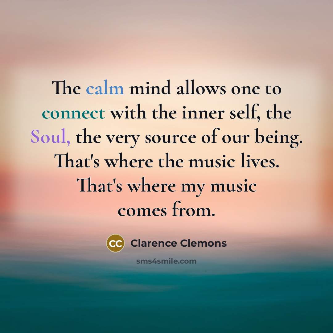 “The calm mind allows one to connect with the inner…” quote by Clarence Clemons