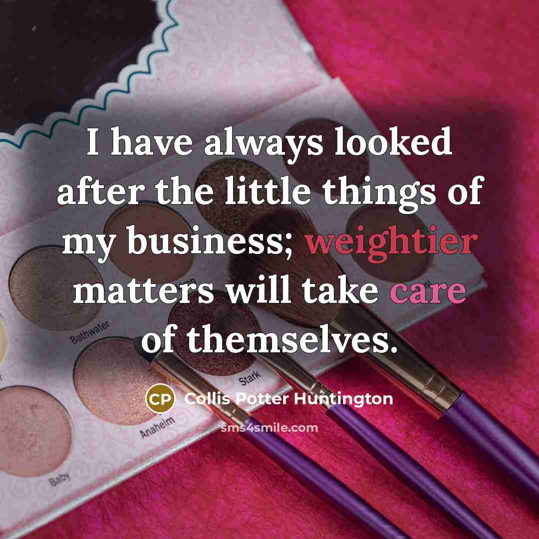 “I have always looked after the little things of my…” quote by Collis Potter Huntington
