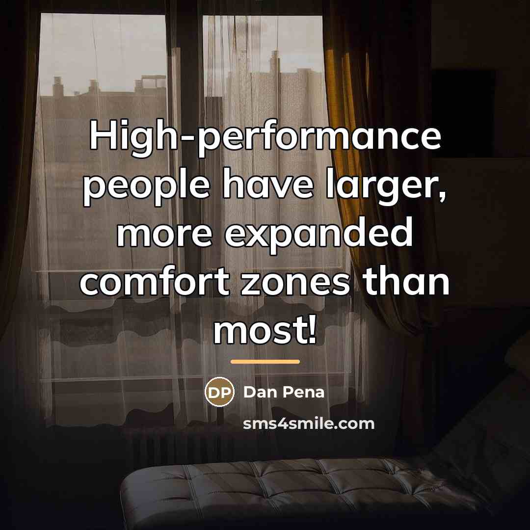 “High-performance people have larger, more expanded comfort zones than most!…” quote by Dan Pena