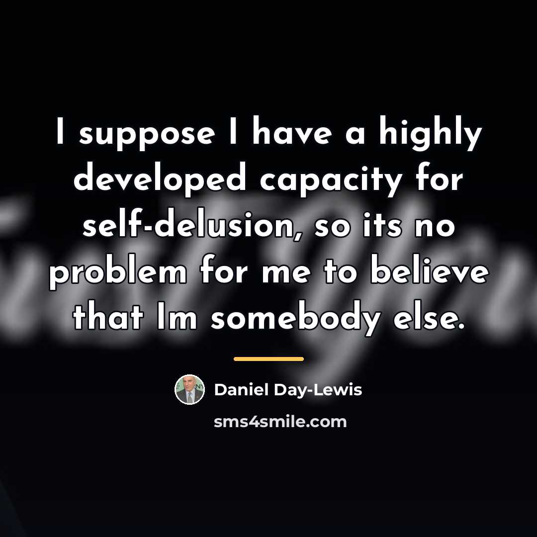 “I suppose I have a highly developed capacity for self-delusion,…” quote by Daniel Day-Lewis