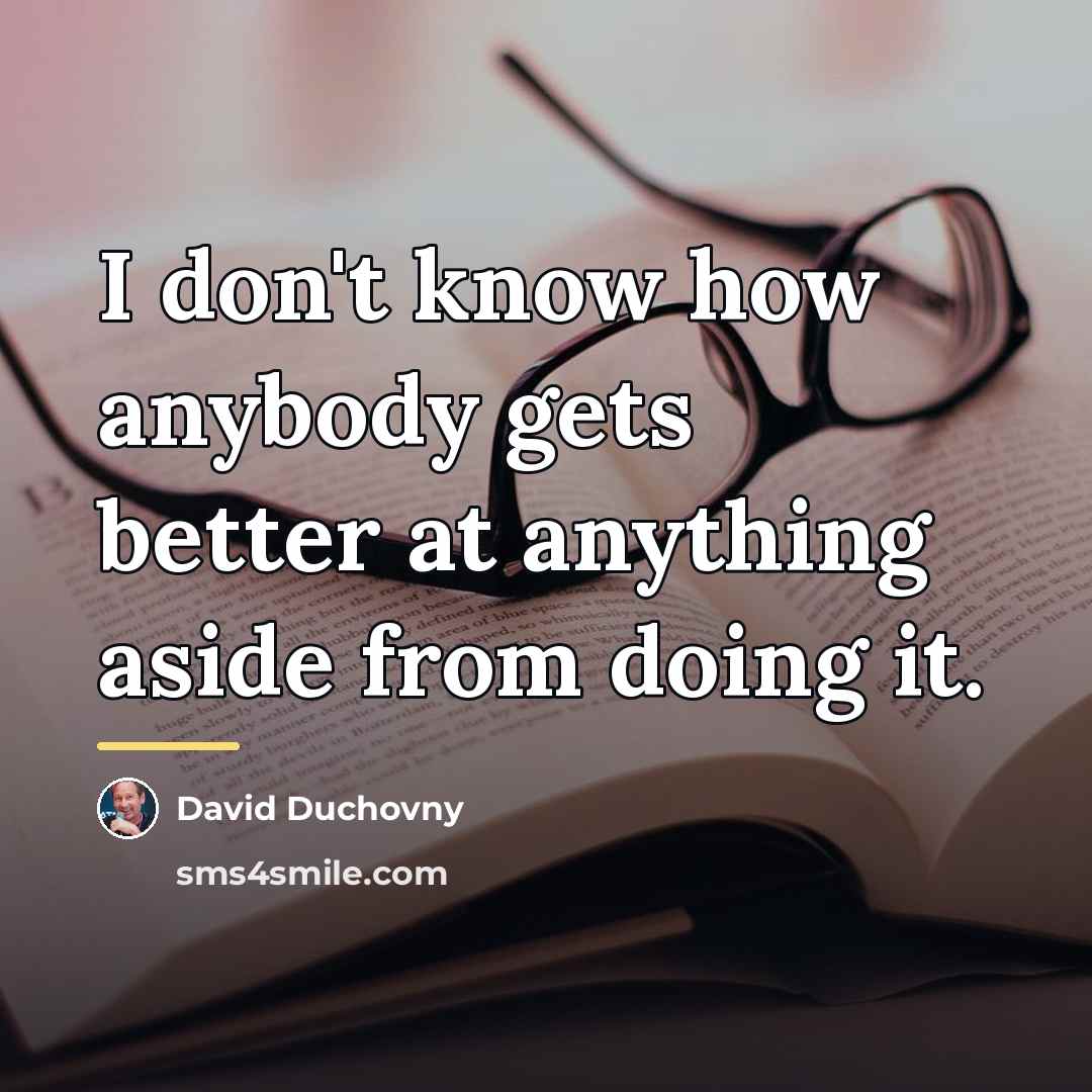 “I don't know how anybody gets better at anything aside…” quote by David Duchovny