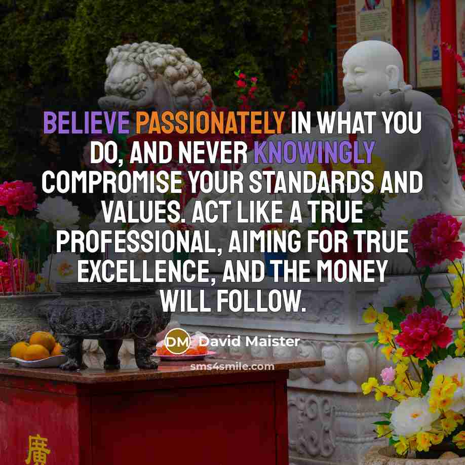 “Believe passionately in what you do, and never knowingly compromise…” quote by David Maister