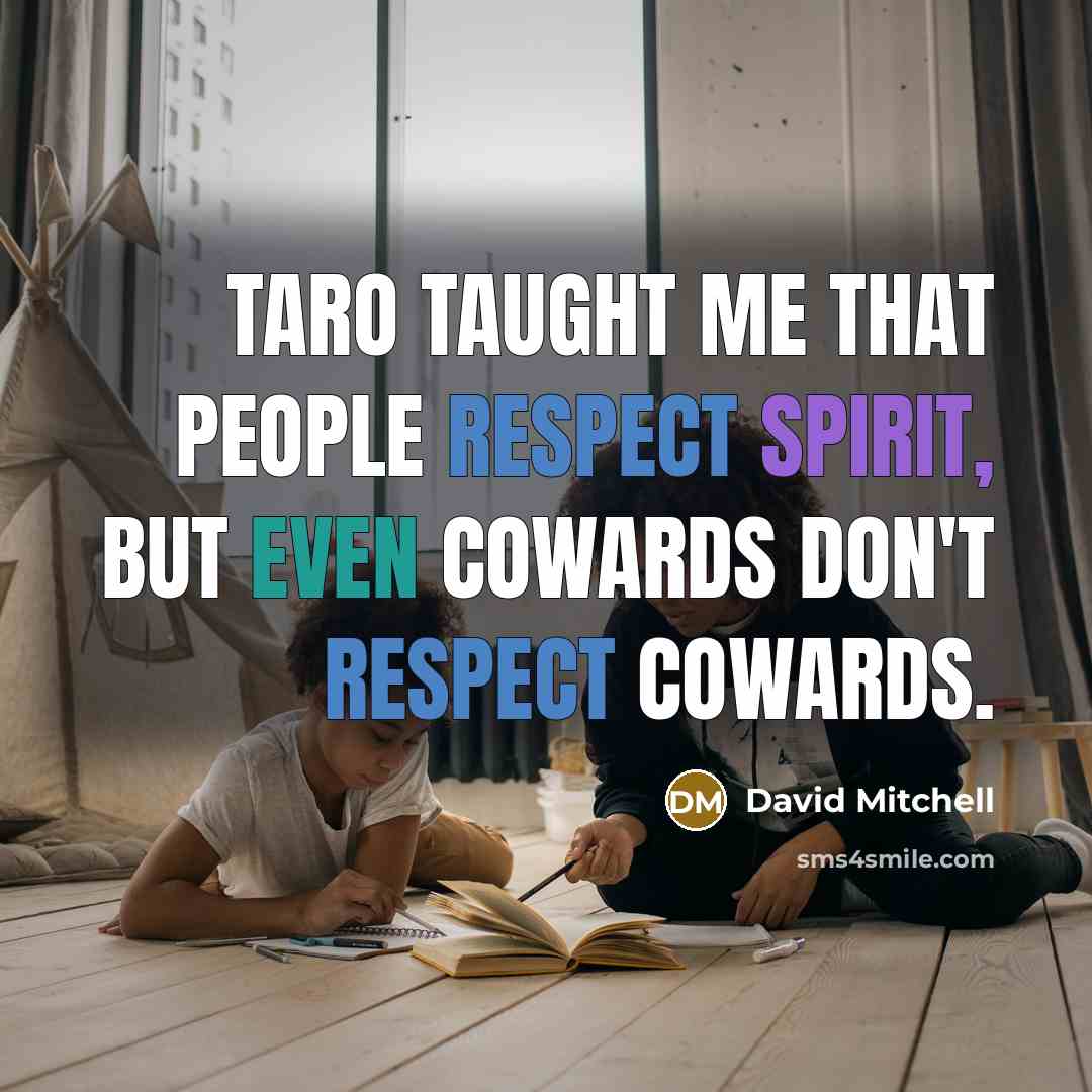 “Taro taught me that people respect spirit, but even cowards…” quote by David Mitchell
