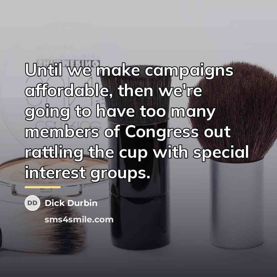 “Until we make campaigns affordable, then we're going to have…” quote by Dick Durbin
