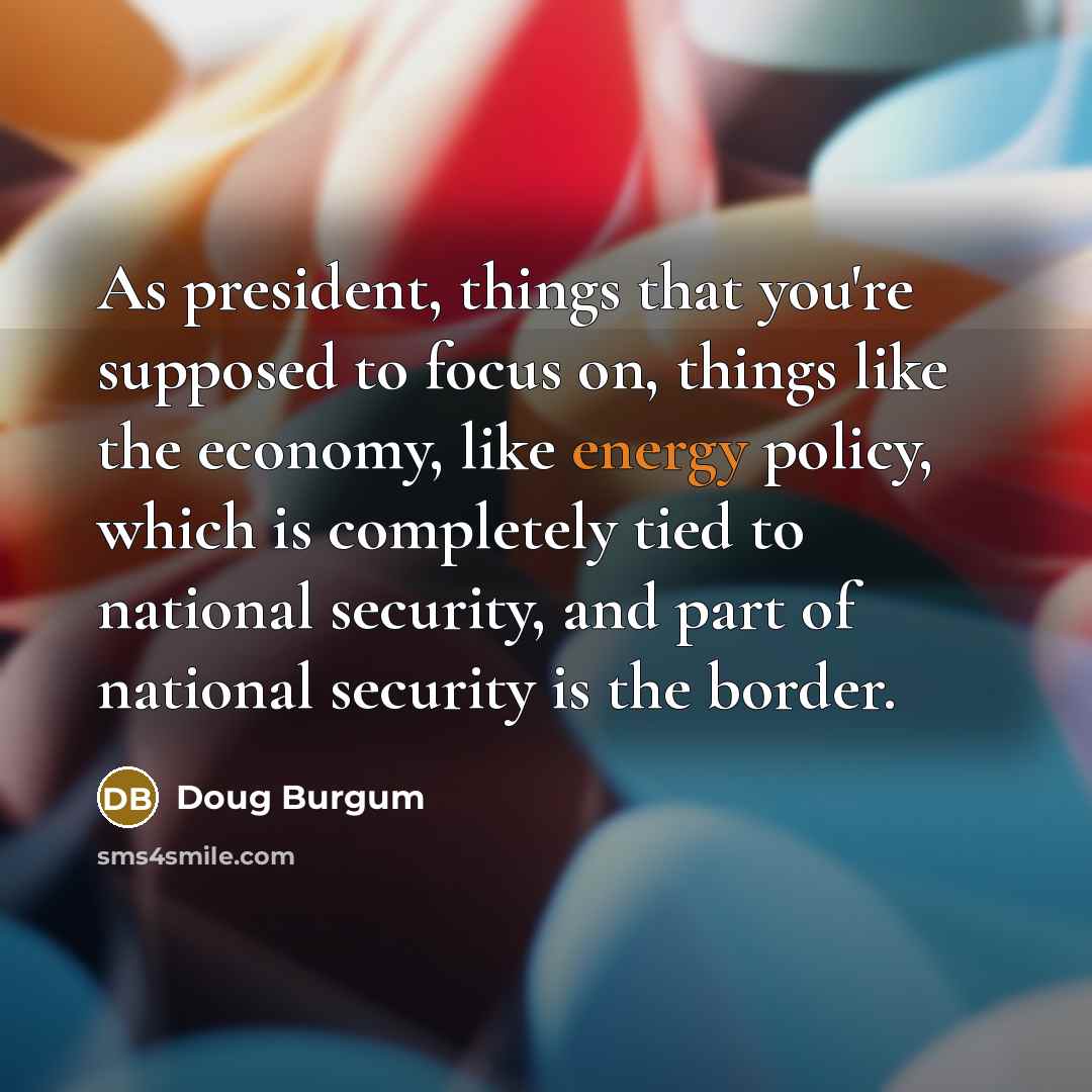 “As president, things that you're supposed to focus on, things…” quote by Doug Burgum