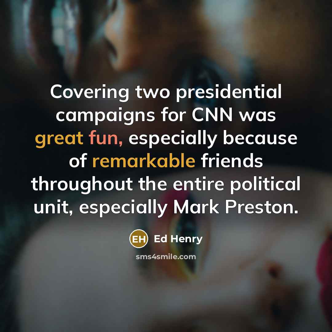 “Covering two presidential campaigns for CNN was great fun, especially…” quote by Ed Henry