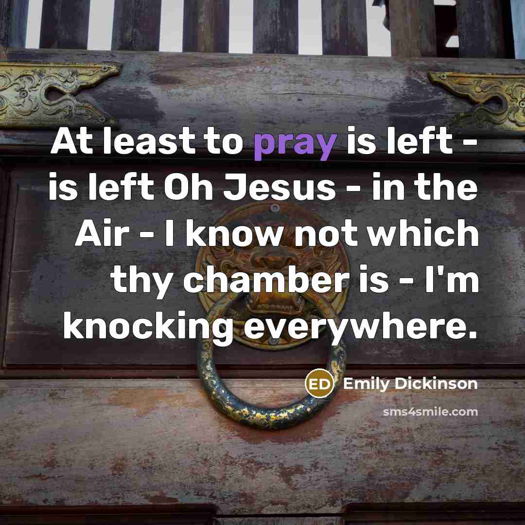 “At least to pray is left - is left Oh…” quote by Emily Dickinson