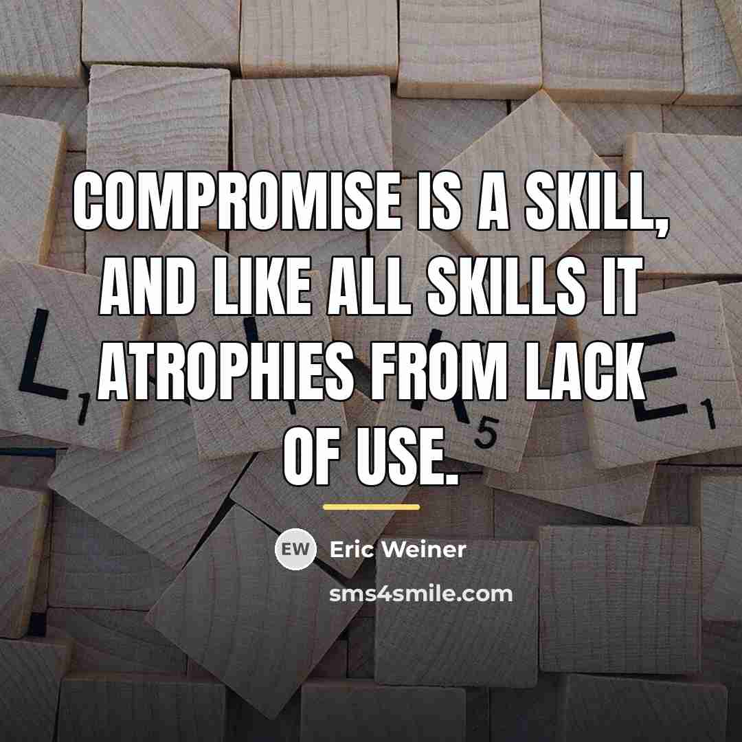 “Compromise is a skill, and like all skills it atrophies…” quote by Eric Weiner