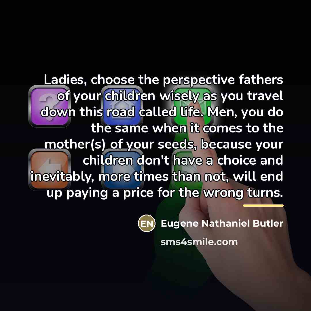 “Ladies, choose the perspective fathers of your children wisely as…” quote by Eugene Nathaniel Butler