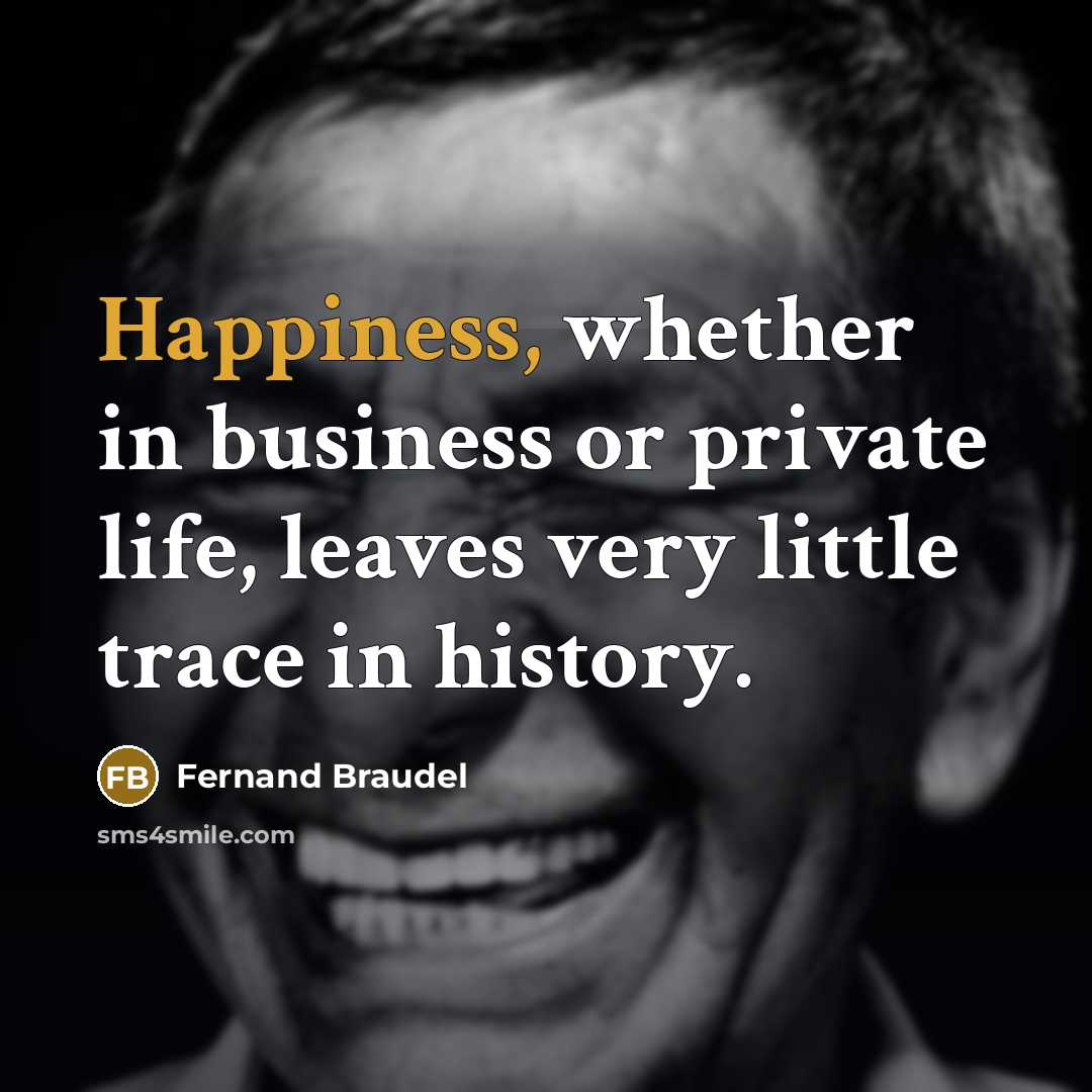 “Happiness, whether in business or private life, leaves very little…” quote by Fernand Braudel
