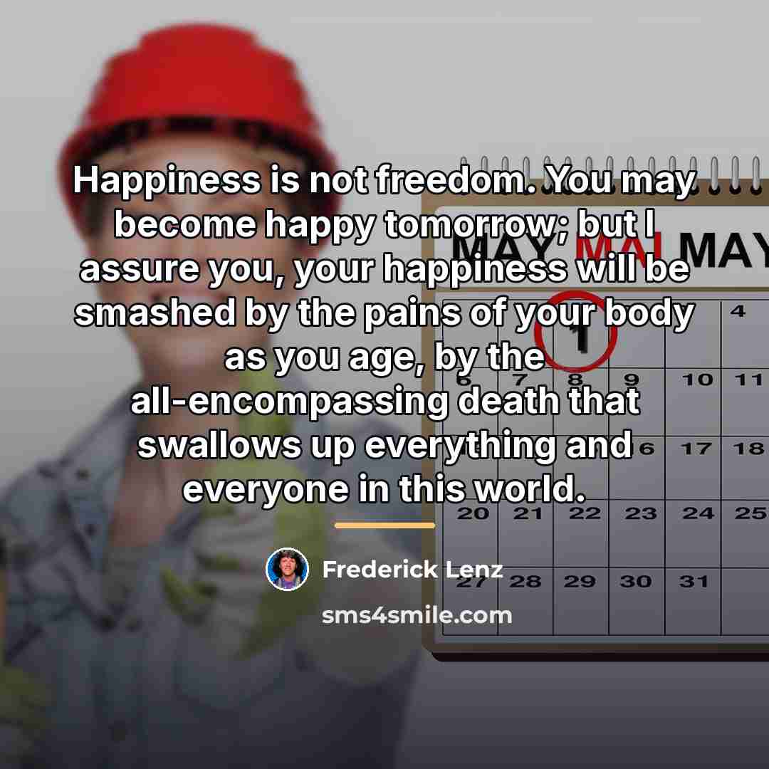 “Happiness is not freedom. You may become happy tomorrow; but…” quote by Frederick Lenz