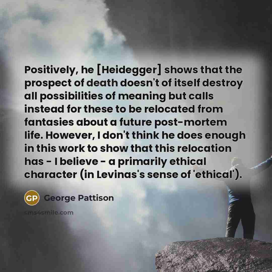 “Positively, he [Heidegger] shows that the prospect of death doesn't…” quote by George Pattison