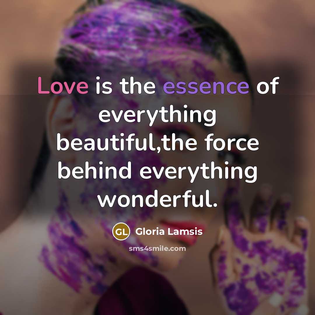 “Love is the essence of everything beautiful,the force behind everything…” quote by Gloria Lamsis
