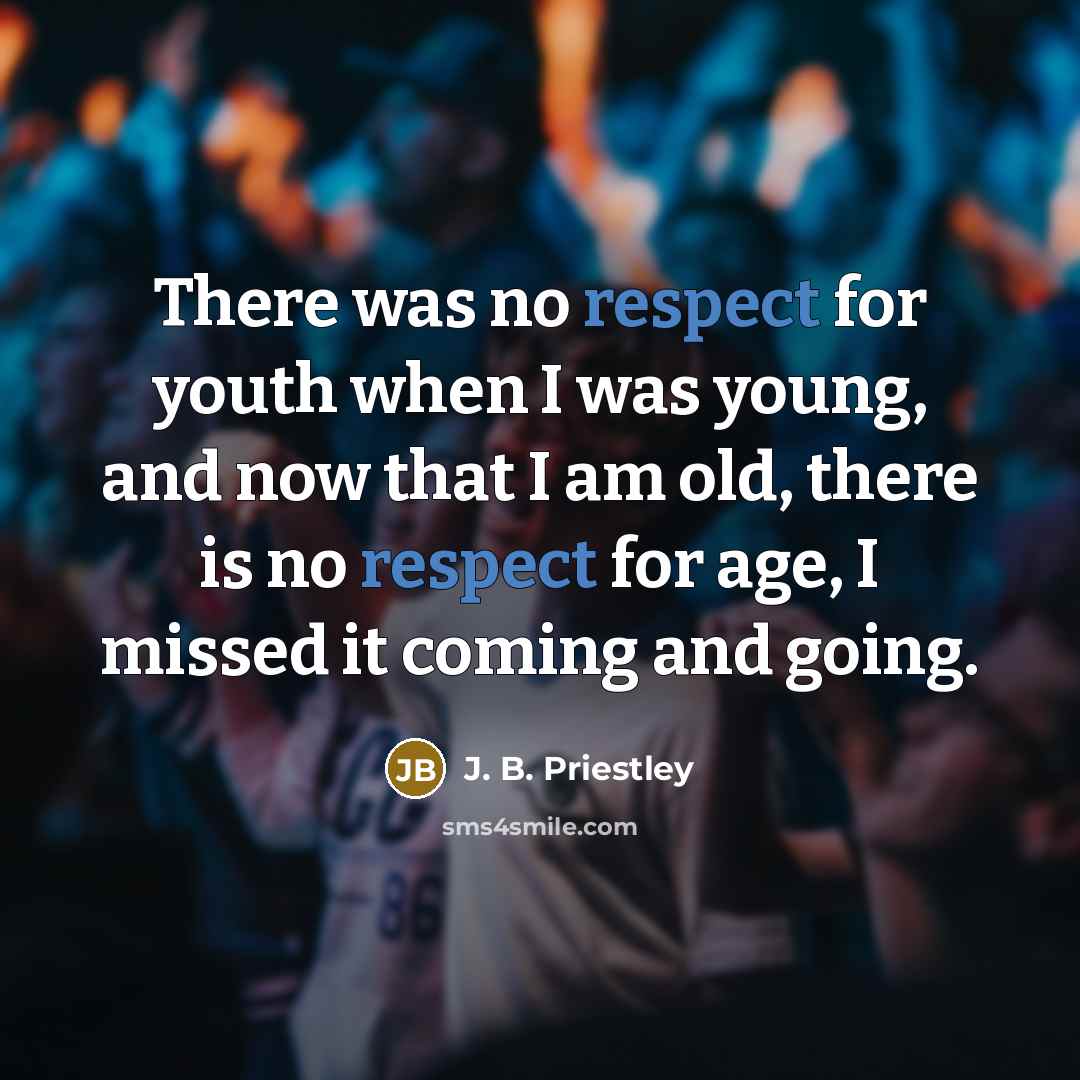“There was no respect for youth when I was young,…” quote by J. B. Priestley