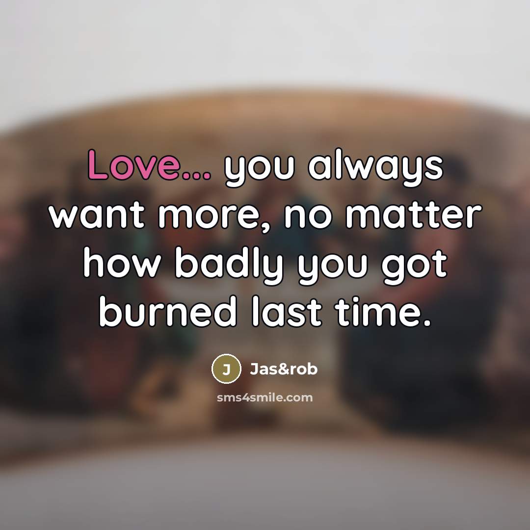 “Love... you always want more, no matter how badly you…” quote by Jas&rob
