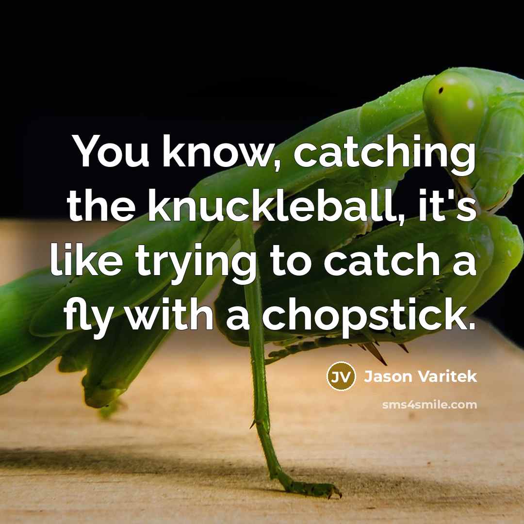 “You know, catching the knuckleball, it's like trying to catch…” quote by Jason Varitek