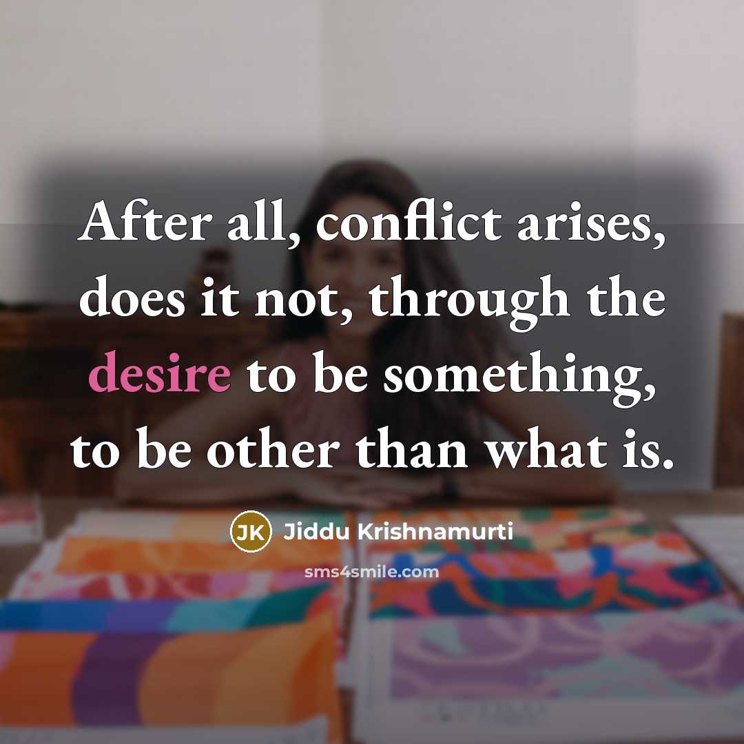 “After all, conflict arises, does it not, through the desire…” quote by Jiddu Krishnamurti