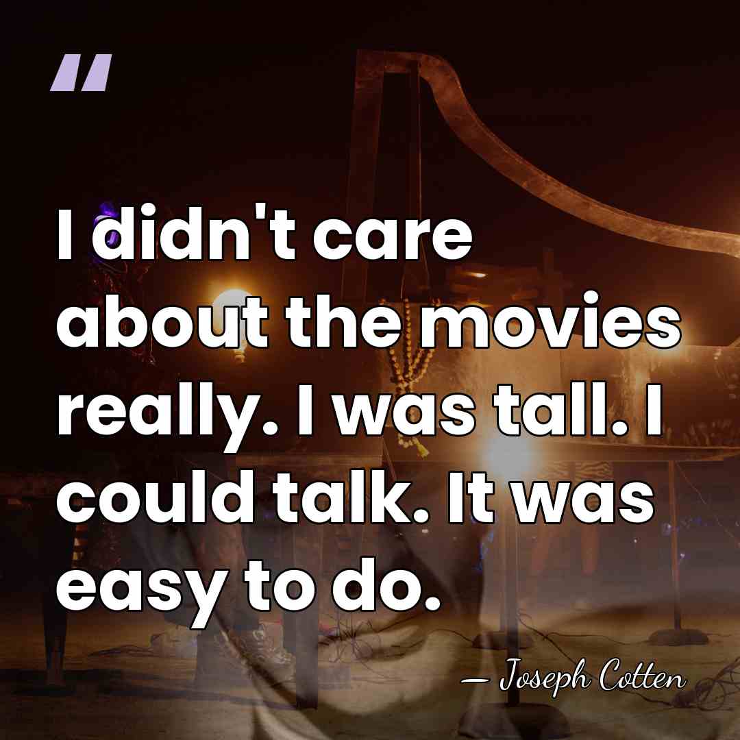 I didn't care about the movies really. I was tall. I could&hellip; - Joseph Cotten