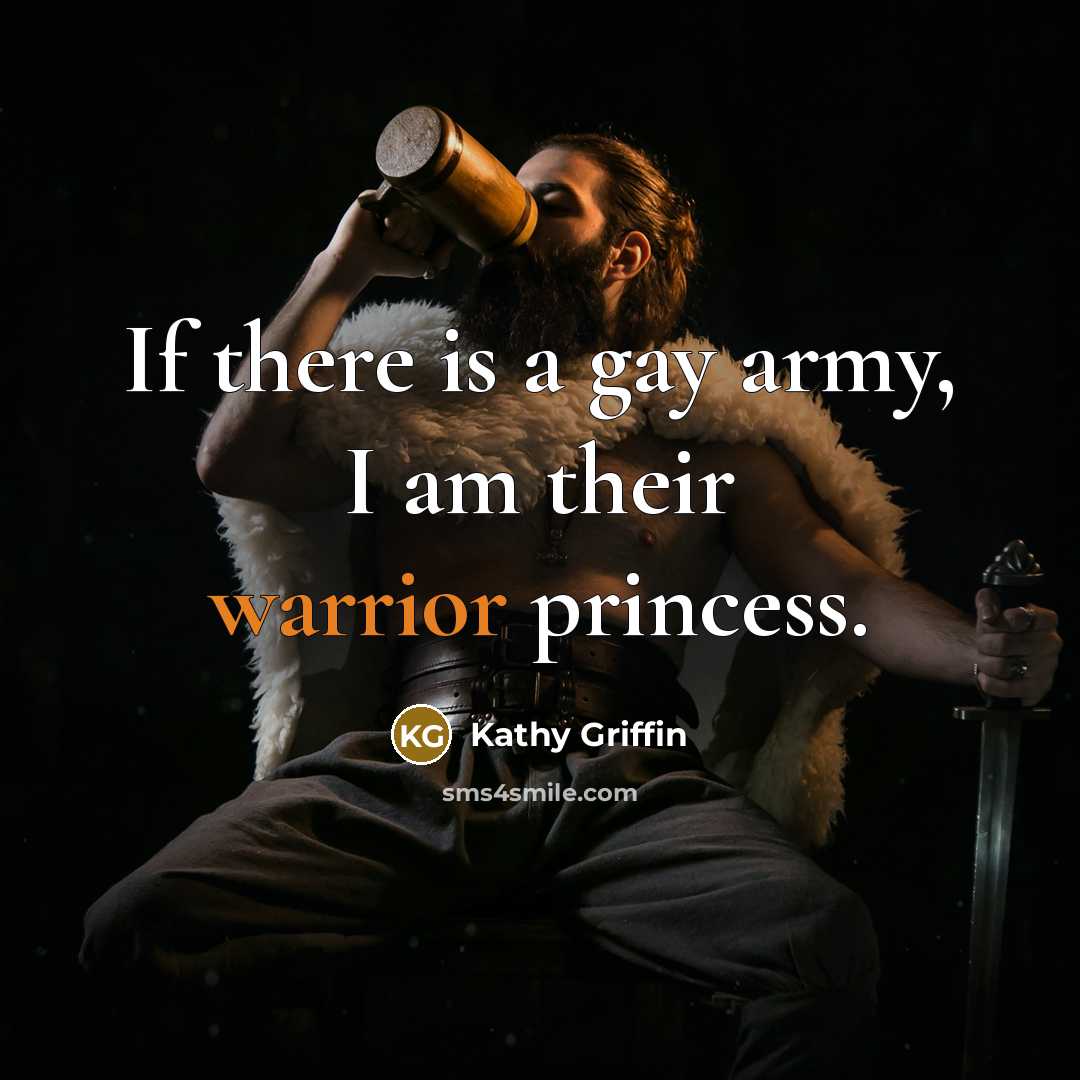 “If there is a gay army, I am their warrior…” quote by Kathy Griffin