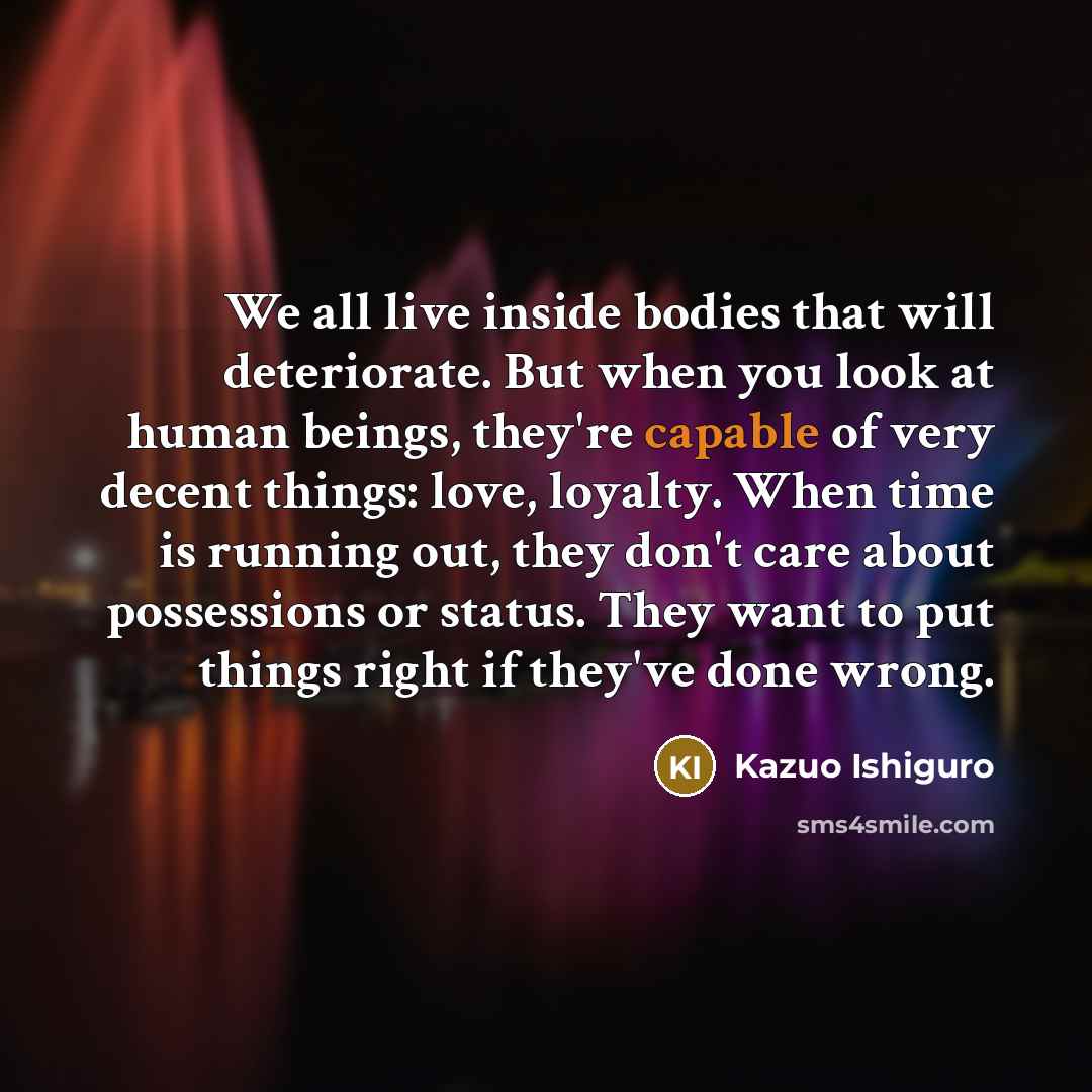 “We all live inside bodies that will deteriorate. But when…” quote by Kazuo Ishiguro