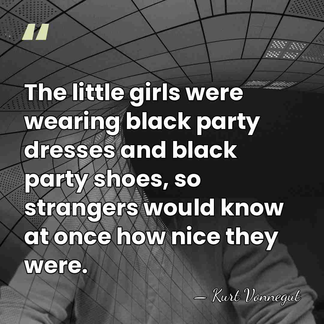 The little girls were wearing black party dresses and black party shoes,&hellip; - Kurt Vonnegut