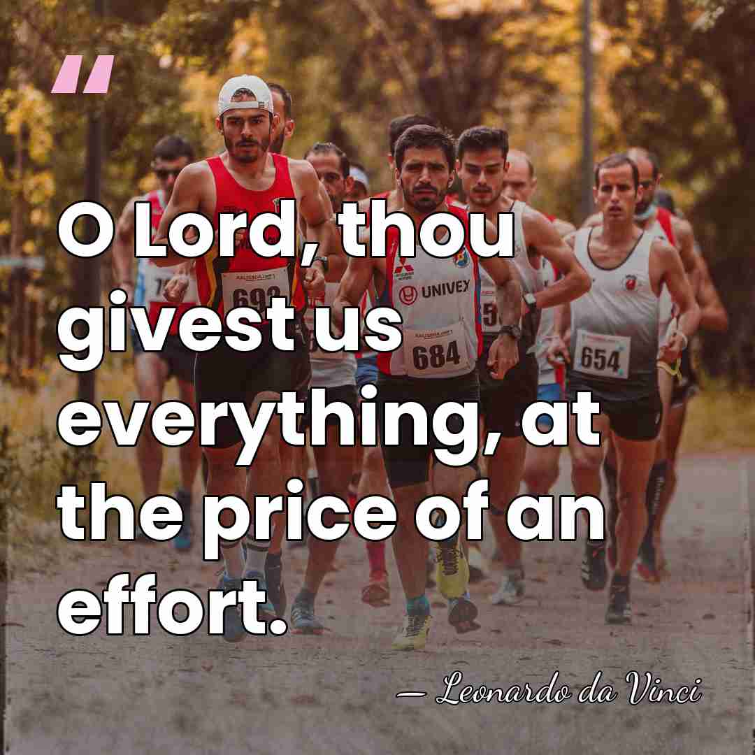 O Lord, thou givest us everything, at the price of an effort. - Leonardo da Vinci