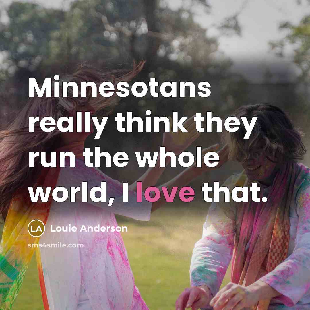“Minnesotans really think they run the whole world, I love…” quote by Louie Anderson