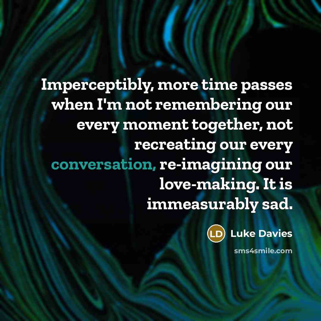 “Imperceptibly, more time passes when I'm not remembering our every…” quote by Luke Davies