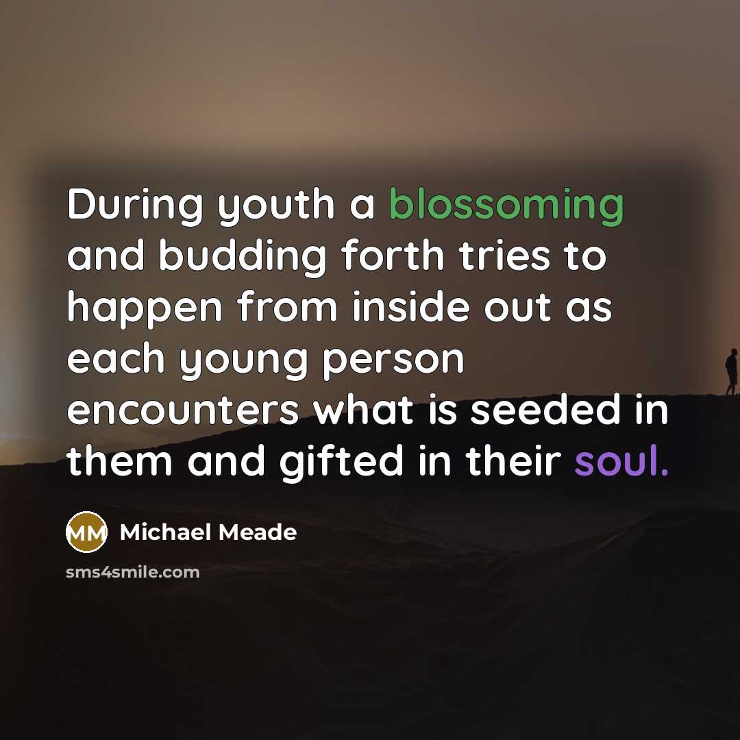 “During youth a blossoming and budding forth tries to happen…” quote by Michael Meade