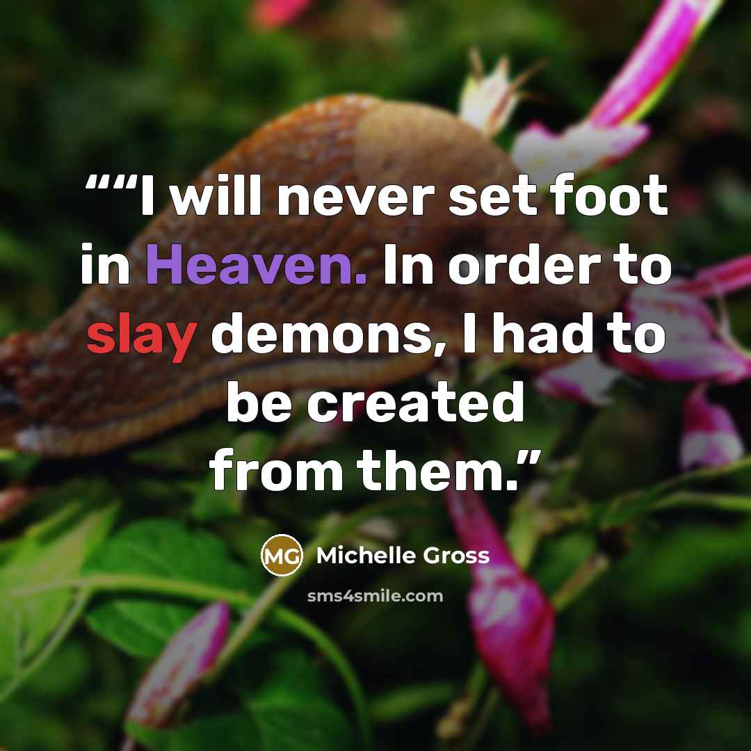 “​“I will never set foot in Heaven. In order to slay demons, I had to be created from them.” quote by Michelle Gross