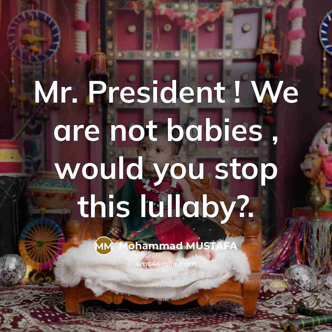 “Mr. President ! We are not babies , would you…” quote by Mohammad MUSTAFA