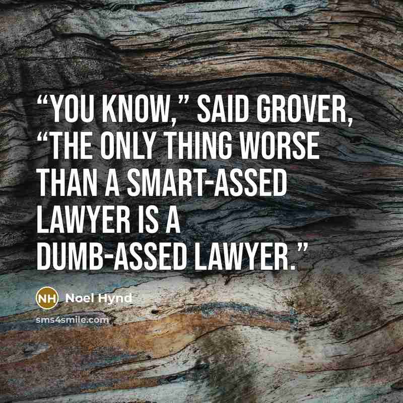 “You know,” said Grover, “the only thing worse than a smart-assed lawyer is a dumb-assed lawyer.” quote by Noel Hynd